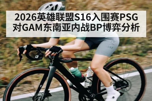 2026英雄联盟S16入围赛PSG对GAM东南亚内战BP博弈分析